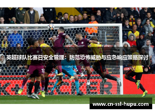 英超球队比赛日安全管理：防范恐怖威胁与应急响应策略探讨