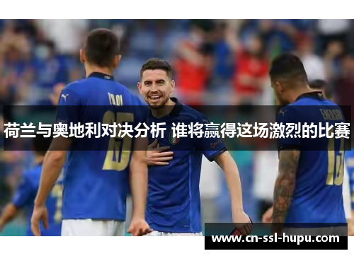 荷兰与奥地利对决分析 谁将赢得这场激烈的比赛