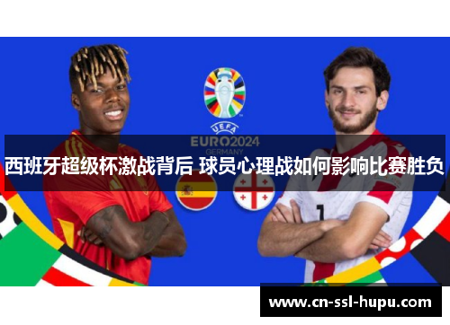 西班牙超级杯激战背后 球员心理战如何影响比赛胜负