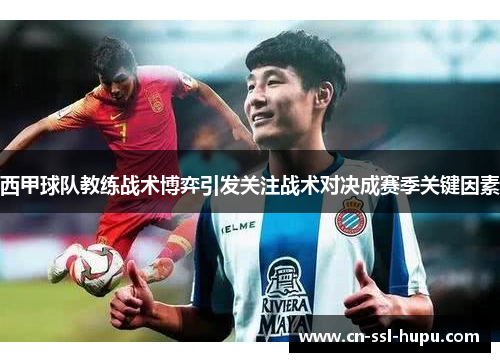 西甲球队教练战术博弈引发关注战术对决成赛季关键因素