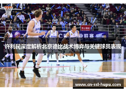 许利民深度解析北京德比战术博弈与关键球员表现