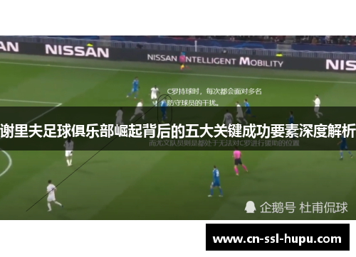 谢里夫足球俱乐部崛起背后的五大关键成功要素深度解析