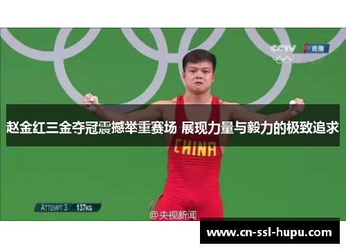 赵金红三金夺冠震撼举重赛场 展现力量与毅力的极致追求