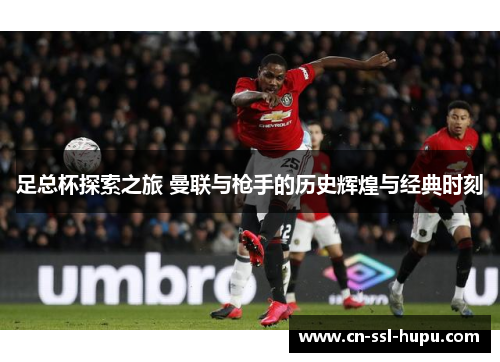 足总杯探索之旅 曼联与枪手的历史辉煌与经典时刻 足总杯探索之旅 曼联与枪手的历史辉煌与经典时刻