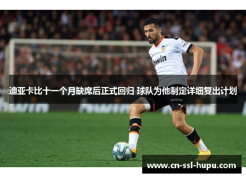 迪亚卡比十一个月缺席后正式回归 球队为他制定详细复出计划