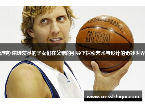 迪克·诺维茨基的子女们在父亲的引导下探索艺术与设计的奇妙世界