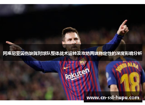 阿库尼亚因伤缺阵对球队整体战术运转及攻防两端稳定性的深度影响分析