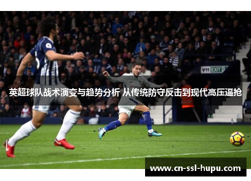 英超球队战术演变与趋势分析 从传统防守反击到现代高压逼抢