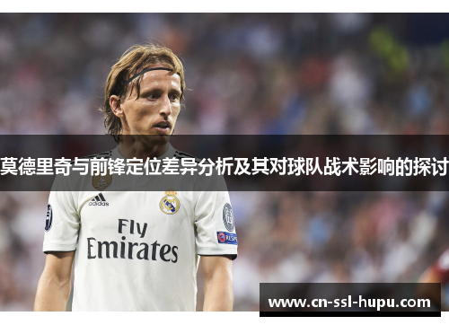 莫德里奇与前锋定位差异分析及其对球队战术影响的探讨