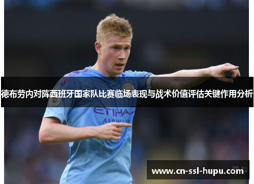 德布劳内对阵西班牙国家队比赛临场表现与战术价值评估关键作用分析