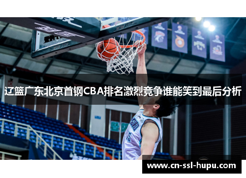 辽篮广东北京首钢CBA排名激烈竞争谁能笑到最后分析