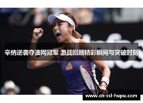 辛纳逆袭夺澳网冠军 激战回顾精彩瞬间与突破时刻