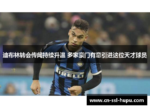 迪布林转会传闻持续升温 多家豪门有意引进这位天才球员