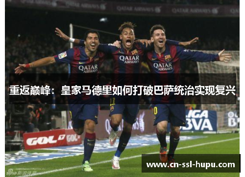 重返巅峰：皇家马德里如何打破巴萨统治实现复兴
