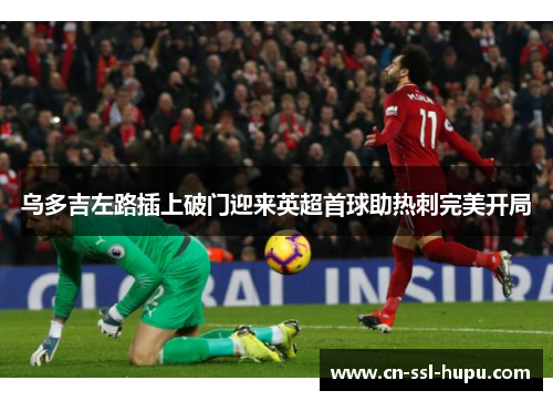 乌多吉左路插上破门迎来英超首球助热刺完美开局