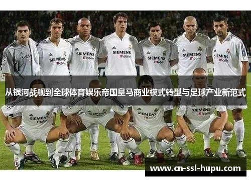 从银河战舰到全球体育娱乐帝国皇马商业模式转型与足球产业新范式