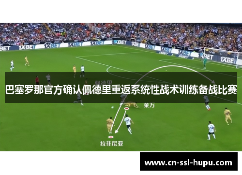 巴塞罗那官方确认佩德里重返系统性战术训练备战比赛