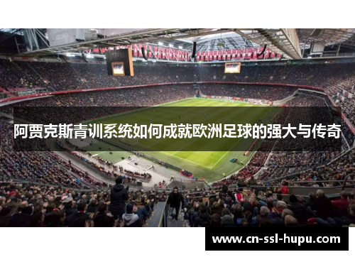 阿贾克斯青训系统如何成就欧洲足球的强大与传奇