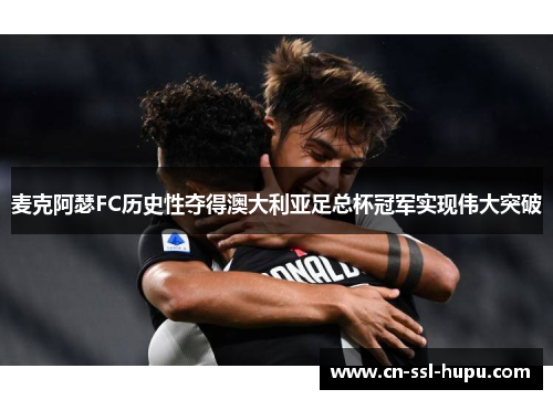 麦克阿瑟FC历史性夺得澳大利亚足总杯冠军实现伟大突破 麦克阿瑟FC历史性夺得澳大利亚足总杯冠军实现伟大突破