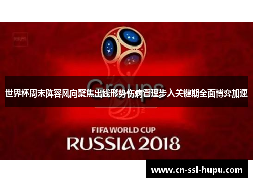 世界杯周末阵容风向聚焦出线形势伤病管理步入关键期全面博弈加速 世界杯周末阵容风向聚焦出线形势伤病管理步入关键期全面博弈加速