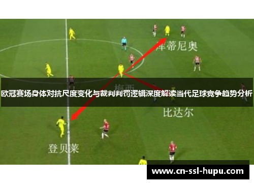 欧冠赛场身体对抗尺度变化与裁判判罚逻辑深度解读当代足球竞争趋势分析 欧冠赛场身体对抗尺度变化与裁判判罚逻辑深度解读当代足球竞争趋势分析