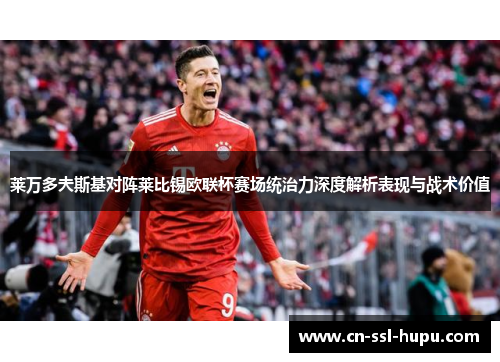 莱万多夫斯基对阵莱比锡欧联杯赛场统治力深度解析表现与战术价值 莱万多夫斯基对阵莱比锡欧联杯赛场统治力深度解析表现与战术价值