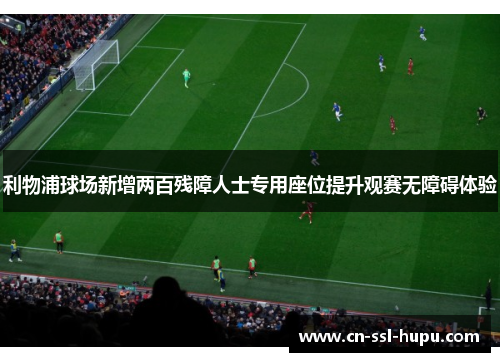 利物浦球场新增两百残障人士专用座位提升观赛无障碍体验 利物浦球场新增两百残障人士专用座位提升观赛无障碍体验